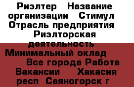 Риэлтер › Название организации ­ Стимул › Отрасль предприятия ­ Риэлторская деятельность › Минимальный оклад ­ 40 000 - Все города Работа » Вакансии   . Хакасия респ.,Саяногорск г.